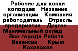 Рабочие для копки колодцев › Название организации ­ Компания-работодатель › Отрасль предприятия ­ Другое › Минимальный оклад ­ 1 - Все города Работа » Вакансии   . Крым,Каховское